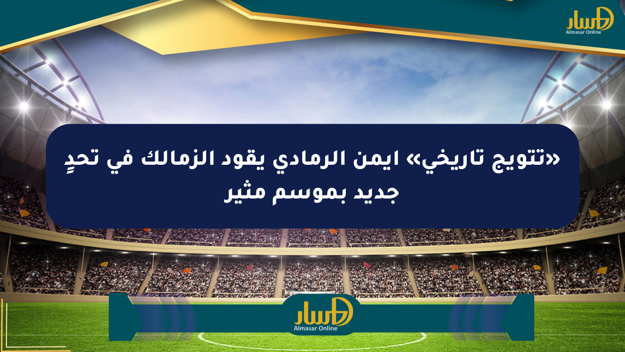 «تتويج تاريخي» أيمن الرمادي يقود الزمالك في تحدٍ جديد بموسم مثير